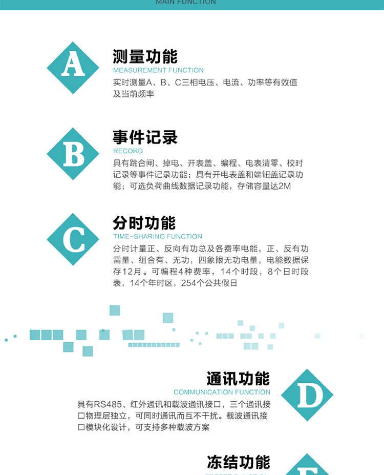 功能特點
內嵌高速高精度的交流電壓電流采集模塊，采樣精度高，電能計量實時精確；
分時計量正、反向有功總及各費率電能，正、反有功需量、組合有、無功，四象限無功電量，電能數據保存12月。
可編程4種費率，14個時段，8個日時段表，14個年時區，254個公共假日。
采用寬溫大視角LCD顯示，具有參數自動輪顯和按鍵顯示功能。
具有RS485、紅外通訊和載波通訊接口，三個通訊接口物理層獨立，可同時通訊而互不干擾。
內嵌高性能的載波模塊，其通信能力的可靠性實現了主站的遠程控制，載波通訊接口模塊化設計，可支持多種載波方案；
具有CPU卡接口實現本地費控，并具有遠程費控功能；
具有有、無功測試脈沖輸出；具有多功能輸出功能和異常報警輸出功能。
實時測量A、B、C三相電壓、電流、功率等有效值及當前頻率。
具有失壓、斷相、失流、全失壓、電壓逆相序、欠壓、過壓、過流、斷流、電流不平衡、過載、總功率因數超下限、停來電、編程、需量清零、校時等記錄功能。
具有停電按鍵喚醒功能、停電紅外喚醒功能，并可以停電喚醒紅外抄表。
具有故障信息提示、報警（液晶、報警燈）功能。
