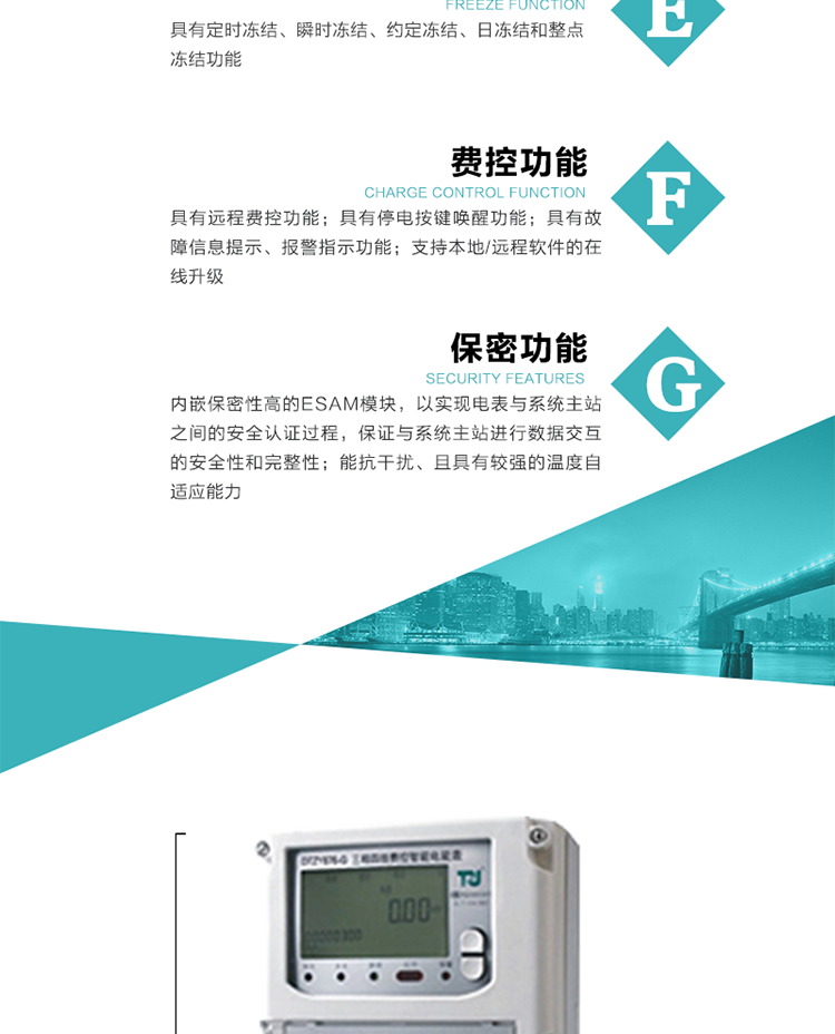 具有遠程費控功能。
具有有、無功測試脈沖輸出；具有多功能輸出功能和報警輸出功能。
實時測量A、B、C三相電壓、電流、功率等有效值及當前頻率。
具有失壓、斷相、失流、全失壓、電壓逆相序、欠壓、過壓、過流、斷流、電流不平衡、過載、總功率因數超下限、停來電、編程、需量清零、校時等記錄功能。
具有停電按鍵喚醒功能、停電紅外喚醒功能，并可以停電喚醒紅外抄表。
具有故障信息提示、報警（液晶、報警燈）功能。
具有定時凍結、瞬時凍結、約定凍結和日凍結功能。
可選負荷曲線數據記錄功能，存儲容量達2M。
具有開電表蓋和端鈕蓋記錄功能。
內嵌保密性高的ESAM模塊，以實現電表與系統主站之間的安全認證過程，保證與系統主站進行數據交互的安全性和完整性；
電磁兼容性能優良，能抵御高壓尖峰脈沖、強磁場、強靜電、雷擊浪涌的干擾、且具有較強的溫度自適應能力； 
三相電源供電，三相三線中的任一相或三相四線中的任兩相斷電時，電能表仍能正常工作；
支持本地/遠程軟件的在線升級，，不影響表計計量。