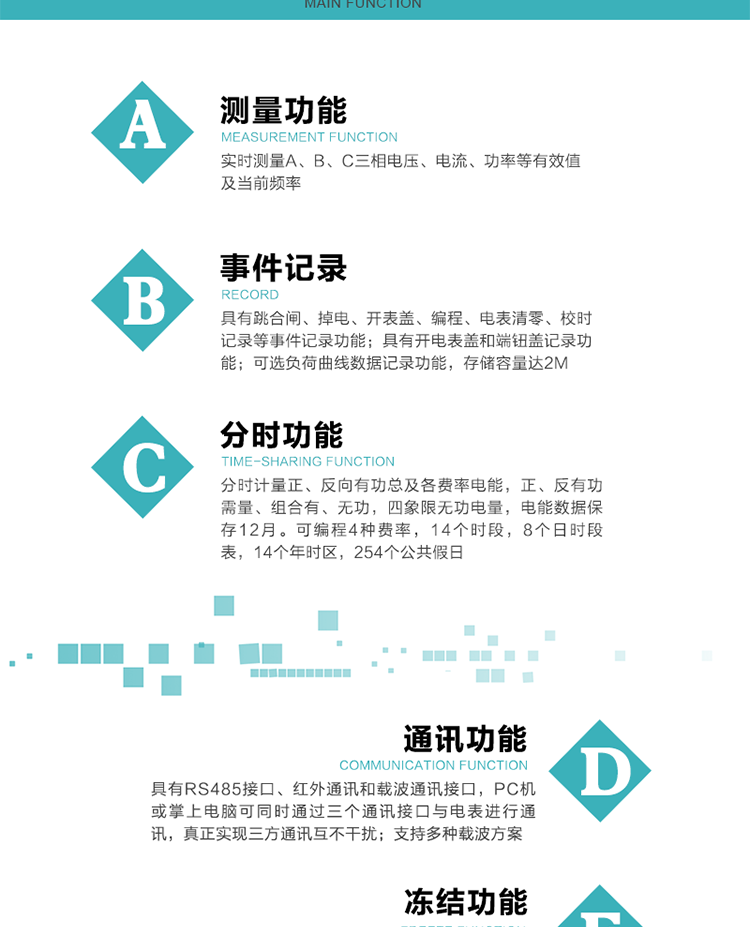 功能特點(diǎn)
內(nèi)嵌高速高精度的交流電壓電流采集模塊，采樣精度高，電能計(jì)量實(shí)時(shí)精確；
分時(shí)計(jì)量正、反向有功總、各費(fèi)率電能，正、反有功需量、組合無功，四象限無功電量。
可編程4種費(fèi)率，14個(gè)時(shí)段，8個(gè)日時(shí)段表，14個(gè)年時(shí)區(qū)，254個(gè)公共假日。
采用寬溫大視角LCD顯示，具有參數(shù)自動輪顯和按鍵顯示功能。
具有RS485接口、紅外通訊接口和載波通訊接口，PC機(jī)或掌上電腦可同時(shí)通過三個(gè)通訊接口與電表進(jìn)行通訊，真正實(shí)現(xiàn)三方通訊互不干擾。
內(nèi)嵌高性能的載波模塊，其通信能力的可靠性實(shí)現(xiàn)了主站的遠(yuǎn)程控制，載波通訊接口模塊化設(shè)計(jì)，可支持多種載波方案；
具有遠(yuǎn)程費(fèi)控功能。
具有有、無功測試脈沖輸出；具有多功能輸出功能和異常報(bào)警輸出功能。
實(shí)時(shí)測量A、B、C三相電壓、電流、功率等有效值及當(dāng)前頻率。
具有失壓、斷相、失流、全失壓、電壓逆相序、欠壓、過壓、過流、斷流、電流不平衡、過載、總功率因數(shù)超下限、停來電、編程、需量清零、校時(shí)等記錄功能。