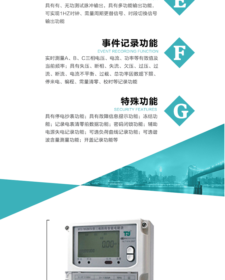 事件記錄功能：
1）實時測量A、B、C三相電壓、電流、功率等有效值及當(dāng)前頻率；
2）具有失壓、斷相、失流、全失壓、電壓逆相序、欠壓、過壓、過流、斷流、電流不平衡、過載、總功率因數(shù)超下限、停來電、編程、需量清零、校時等記錄功能。
7.特殊功能
   1）具有停電按鍵或紅外喚醒功能，并且停電喚醒后可以紅外抄表；
   2）具有故障信息提示、報警（液晶、報警燈）功能；
   3）具有定時凍結(jié)、瞬時凍結(jié)、約定凍結(jié)、日凍結(jié)和整點凍結(jié)功能；
   4）電表清零前數(shù)據(jù)記錄功能；
   5）密碼閉鎖功能：密碼驗證5次錯誤后電表將自動閉鎖24小時。
   6）輔助電源失電記錄功能；
   7）可選負(fù)荷曲線記錄功能；
   8）可選諧波含量測量功能；
   9）開蓋記錄功能。