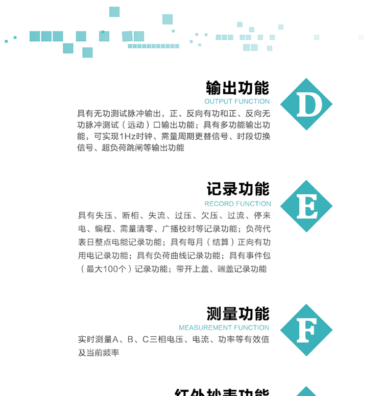 10）實(shí)時(shí)測(cè)量A、B、C三相電壓、電流、功率等有效值及當(dāng)前頻率。
11）具有失壓、斷相、失流、過(guò)壓、欠壓、過(guò)流、停來(lái)電、編程、需量清零、廣播校時(shí)等記錄功能。
12）具有停電按鈕喚醒功能、紅外和光喚醒功能，光喚醒為可選（停電3天內(nèi)）并可以停電喚醒紅外抄表。
13）具有故障信息提示、報(bào)警（液晶顯示的信息字、報(bào)警燈）功能。
14）負(fù)荷代表日整點(diǎn)電能記錄功能。
15）具有每月（結(jié)算）正向有功用電記錄功能。
16）具有負(fù)荷曲線記錄功能。
17）具有事件包（最大100個(gè)）記錄功能。
18）具有即時(shí)凍結(jié)，零點(diǎn)凍結(jié)，時(shí)區(qū)轉(zhuǎn)換凍結(jié)功能。
19）帶開(kāi)上蓋、端蓋記錄功能。
20）可選三相無(wú)電壓時(shí)電流檢測(cè)功能（使用輔助電源）。